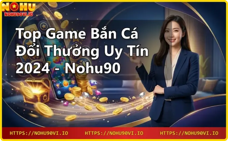 Giới thiệu Nohu90 - nhà cái uy tín với game bắn cá đổi thưởng